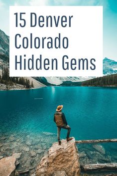 a man standing on top of a rock next to a lake with the words 15 denver colorado hidden gems