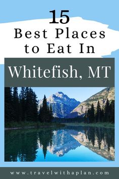 the words, 15 best places to eat in whitefish, mt on top of a lake