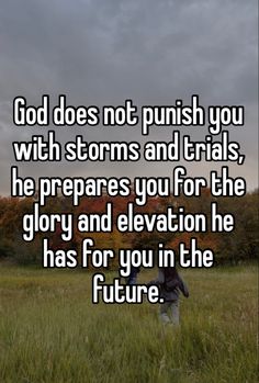 someone in the field saying god does not push you with storm and trials he prepare you for