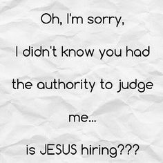 a piece of paper with the words oh, i'm sorry, i didn't know you had the authority to judge me is jesus hiring?