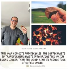 a man holding a piece of food in front of a fire pit with the caption'this man collects and recycles the coffee waste by transforming waste into deliciousies which burns longer than wood,