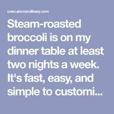 steam - roasted broccoli is on my dinner table at least two nights a week it's fast, easy, and simple to custom