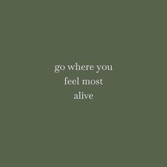 the words go where you feel most alive are in white on a dark green background