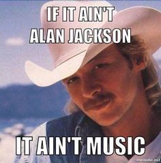 a man wearing a cowboy hat with the caption if it ain't alan jackson it's an't music