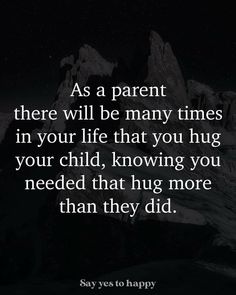 a black and white photo with the words as a parent there will be many times in your life that you hug your child,