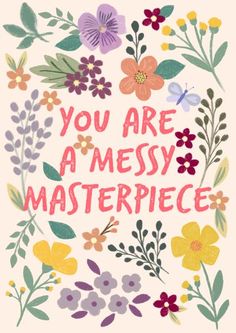 the words you are a messy masterpiece surrounded by flowers