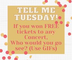 a sign that says tell me tuesday if you win free tickets to any concert, who would you go see? use gifts