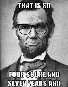 abraham lincoln with the caption that is so four score and seven years ago