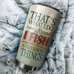 a stainless steel tumbler with the words that's what i do, fish and know things on it