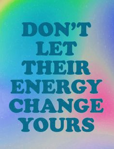 the words don't let their energy change yours