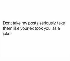 the text reads don't take my posts seriously, take them like your ex took you as a joke