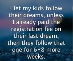 a quote that reads, i let my kids follow their dreams, unless i already paid the registration fee on their last dream