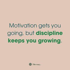 a quote that says motivation gets you going, but dispplinine keeps you growing