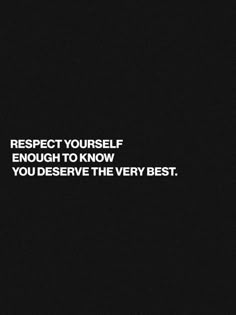 a black and white photo with the words respect yourself enough to know you deserve the very best