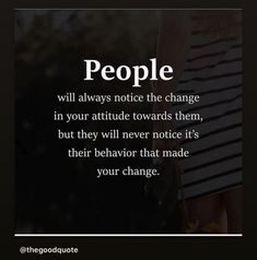 the quote people will always notice the change in your attitude towards them, but they will never notice it's their behavior that made your change