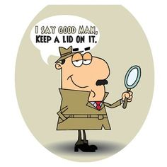 a cartoon man holding a magnifying glass with the words i say good man, keep a lid on it