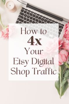 a laptop and flowers with the words how to 4x your etsy digital shop traffic