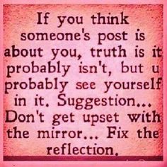 an old quote that says if you think someone's post it about you, truth is