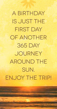 the sun is setting over the ocean and it says,'a birthday is just the first day of another 365 days journey around the sun enjoy the trip