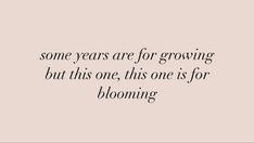 some years are for growing, but this one is for blooming - quotes to live by