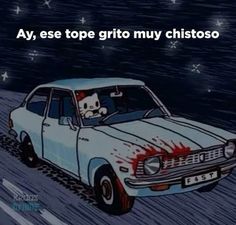 a cartoon car with a cat driving in the back seat and caption that reads, aye, ese tope grito my chisto