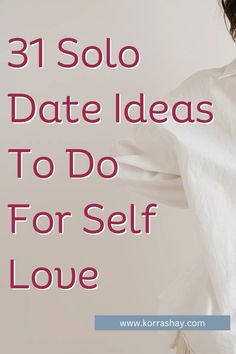 a woman in white shirt with text that reads 31 solo date ideas to do for self love