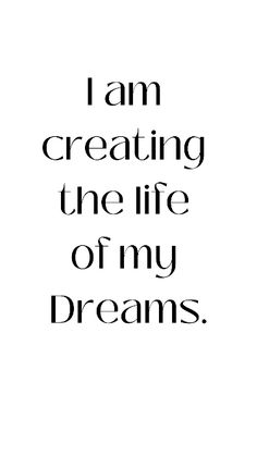 the words i am creating the life of my dreams in black and white on a white background