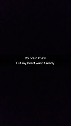 a black background with the words, my brain knew but my heart went't ready