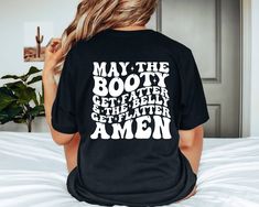 Women's workout shirts with funny gym quotes. "May The Booty Get Fatter and The Belly Get Flatter Amen" Text color options: black or white. *Printed on back of shirt. Available in an assortment of colors. See picture section for color chart. Cotton Shirt Available in S, M, L, XL, 2XL For oversized look, go up a size or two. Size chart is located in the picture section.  *Shirts are made to order. Please see shop announcements for processing times. Does not include shipping time. (Weekends and ho Gym Funny Quotes, Gym Tanks Women, Womens Workout Shirts, Funny Gym Shirts, Gym Quotes, Train Gifts, Gym Tanks, Funny Gym, Funny Gym Quotes