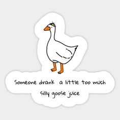 a white duck with an orange beak and some words on the back saying someone drank a little too much silly goose juice