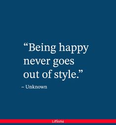 the quote being happy never goes out of style unknown