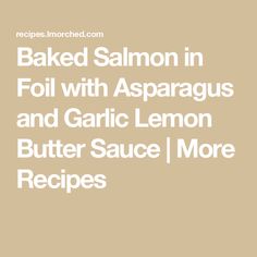 baked salmon in foil with asparagus and garlic lemon butter sauce / more recipes