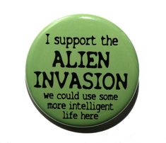 a green button that says i support the alien invasion we could use some more intelligent life here