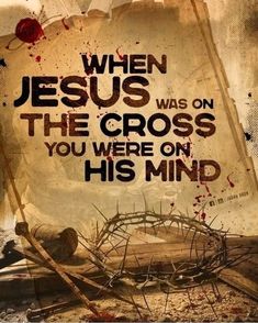 a poster with the words when jesus was on the cross you were on his mind