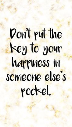 a quote that reads, don't put the key to your happiness in someone else's pocket