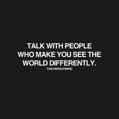 a quote that reads talk with people who make you see the world differently