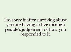 the words i'm sorry after surviving about you are having to live through people's jugment of how you respond to it