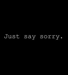 the words just say sorry are written in black and white on a dark background,