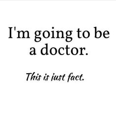 the quote i'm going to be a doctor this is just fact