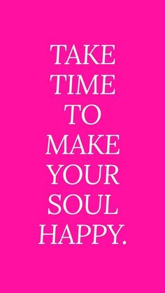 a pink poster with the words take time to make your soul happy