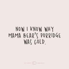 a quote that says, now i know why mama bear's porridge was cold