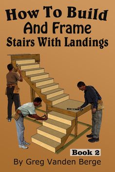 two men working on stairs with the title how to build and frame stairs with landings