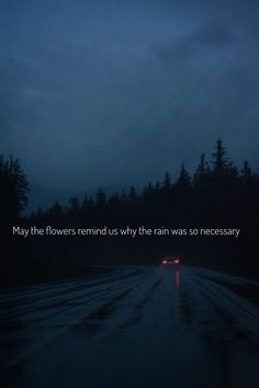 a dark road with the words may the flowers remind why the rain was so necessary