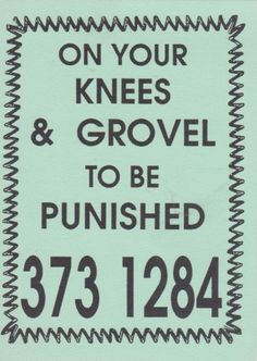 a sign that says on your knees and grovel to be pushed 373 1224