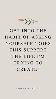 a quote that reads get into the habit of asking yourself does this support the life i'm trying to create