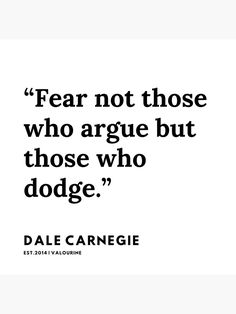 a quote that says fear not those who arge but those who dodge, by dale carnegie