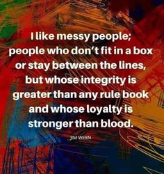 a quote that reads i like messy people, people who don't fit in a box or stay between the lines, but whose integity is greater than