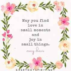 a quote with flowers and leaves in the center that says, may you find love in small moments and joy in small things