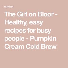 the girl on bloor healthy, easy recipes for busy people - pumpkin cream cold brew