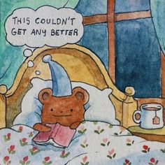 a drawing of a teddy bear laying in bed with a thought bubble above it that says, this couldn't get any better